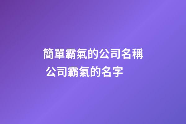簡單霸氣的公司名稱 公司霸氣的名字-第1張-公司起名-玄機(jī)派